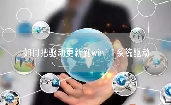 如何把驱动更新到win11系统驱动 如何把驱动更新到win11系统驱动