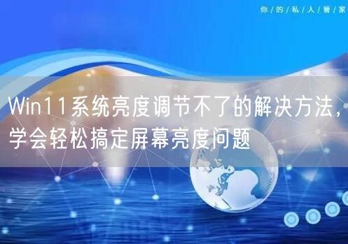 Win11系统亮度调节不了的解决方法,学会轻松搞定... Win11系统亮度调节不了的解决方法,学会轻松搞定...