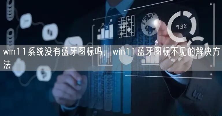 win11系统没有蓝牙图标吗,win11蓝牙图标不... win11系统没有蓝牙图标吗,win11蓝牙图标不...