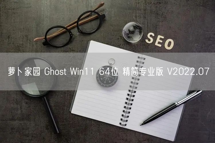 萝卜家园 Ghost Win11 64位 精简专业版 V2022.07 萝卜家园 Ghost Win11 64位 精简专业版 V2022.07