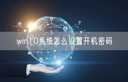 win10系统怎么设置开机密码 win10系统怎么设置开机密码