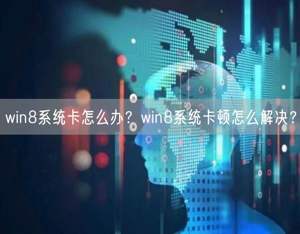 win8系统卡怎么办?win8系统卡顿怎么解决? win8系统卡怎么办?win8系统卡顿怎么解决?