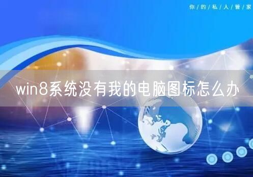 win8系统没有我的电脑图标怎么办 win8系统没有我的电脑图标怎么办