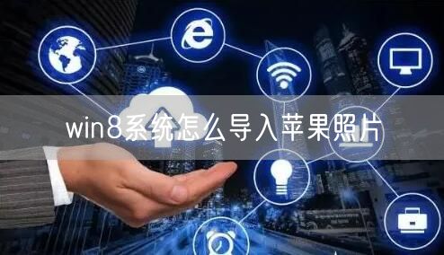win8系统怎么导入苹果照片 win8系统怎么导入苹果照片