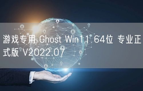 游戏专用 Ghost Win11 64位 专业正式版 V2022.07 游戏专用 Ghost Win11 64位 专业正式版 V2022.07