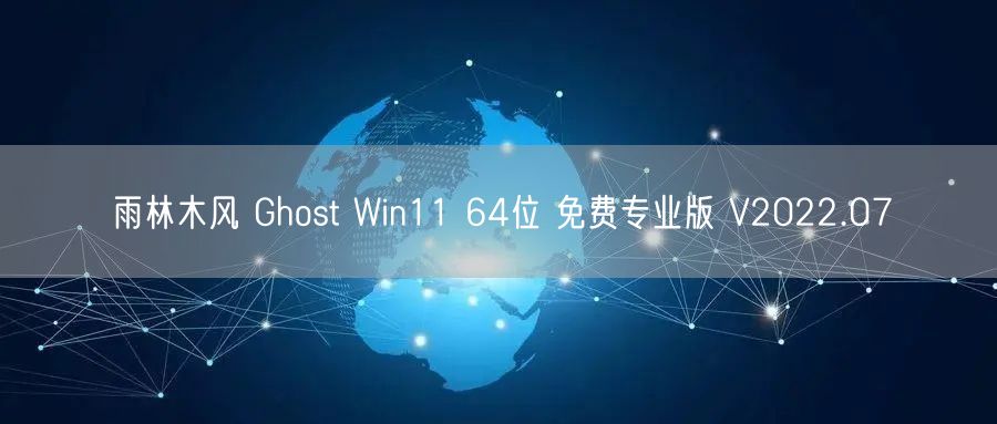 雨林木风 Ghost Win11 64位 免费专业版 V2022.07 雨林木风 Ghost Win11 64位 免费专业版 V2022.07
