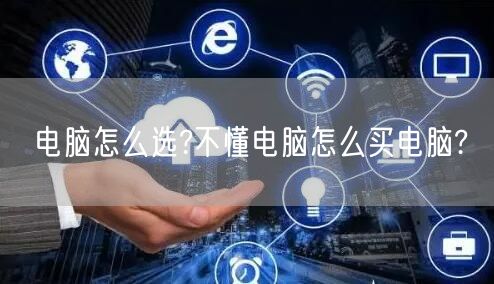 电脑怎么选?不懂电脑怎么买电脑? 电脑怎么选?不懂电脑怎么买电脑?