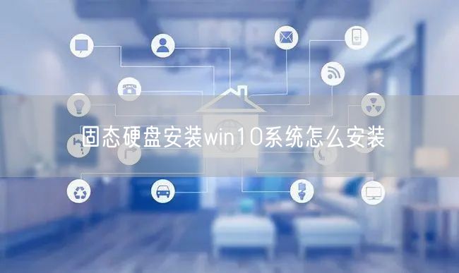 固态硬盘安装win10系统怎么安装 固态硬盘安装win10系统怎么安装