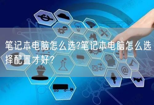 笔记本电脑怎么选?笔记本电脑怎么选择配置才好? 笔记本电脑怎么选?笔记本电脑怎么选择配置才好?