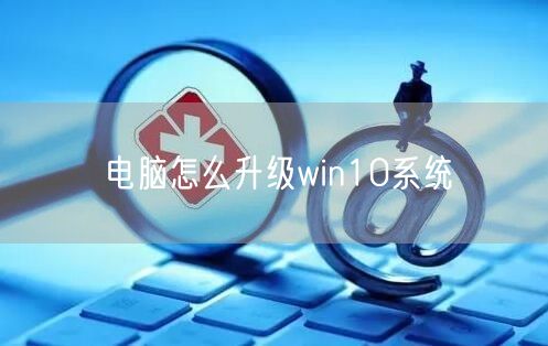 电脑怎么升级win10系统 电脑怎么升级win10系统