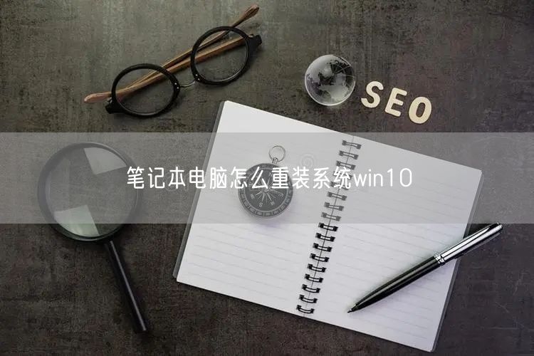 笔记本电脑怎么重装系统win10 笔记本电脑怎么重装系统win10