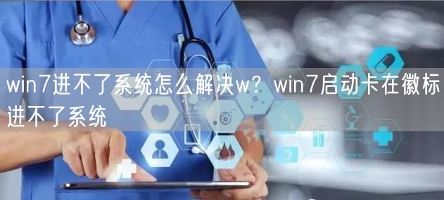 win7进不了系统怎么解决w?win7启动卡在徽标... win7进不了系统怎么解决w?win7启动卡在徽标...