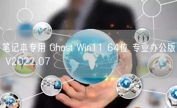 笔记本专用 Ghost Win11 64位 专业办公版 V2022.07 笔记本专用 Ghost Win11 64位 专业办公版 V2022.07