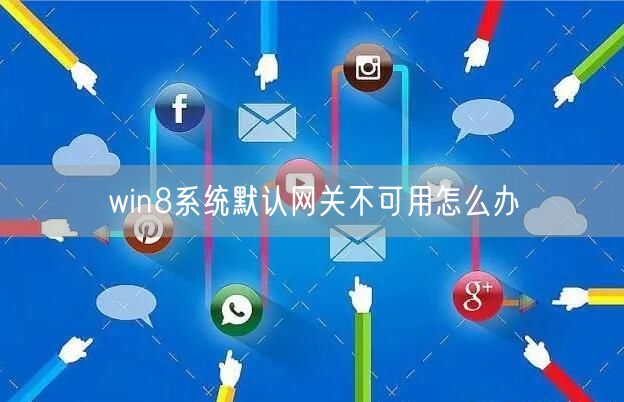 win8系统默认网关不可用怎么办 win8系统默认网关不可用怎么办