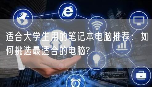 适合大学生用的笔记本电脑推荐:如何挑选最适合的电脑? 适合大学生用的笔记本电脑推荐:如何挑选最适合的电脑?