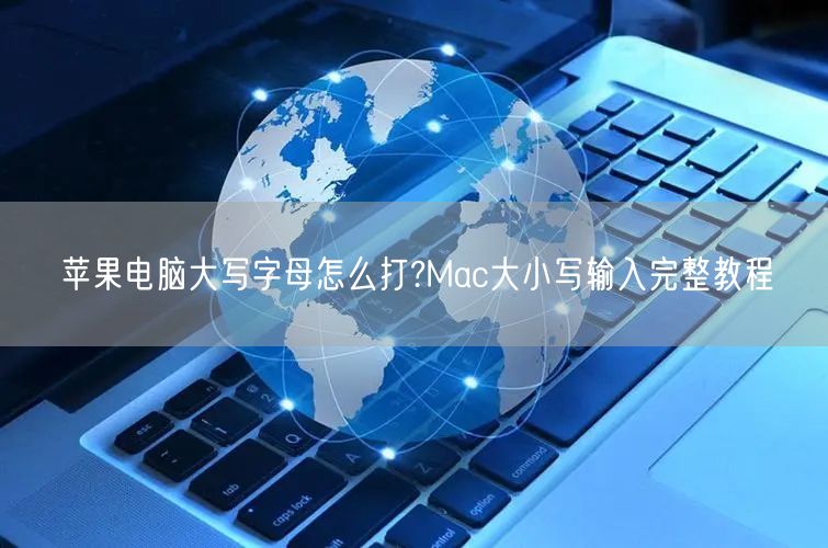 苹果电脑大写字母怎么打?Mac大小写输入完整教程
