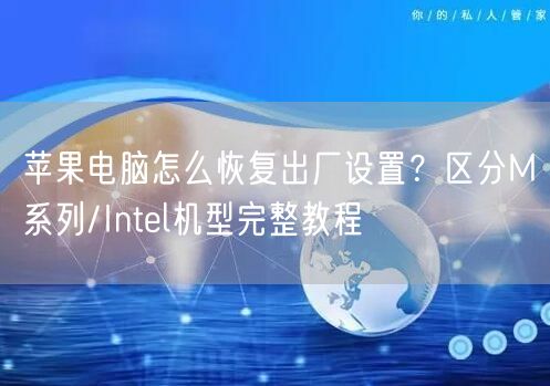苹果电脑怎么恢复出厂设置？区分M系列/Intel机...
