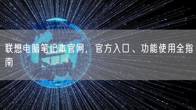 联想电脑笔记本官网，官方入口、功能使用全指南